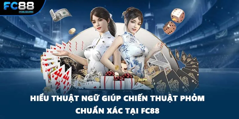 Hiểu thuật ngữ giúp chiến thuật phỏm chuẩn xác tại FC88