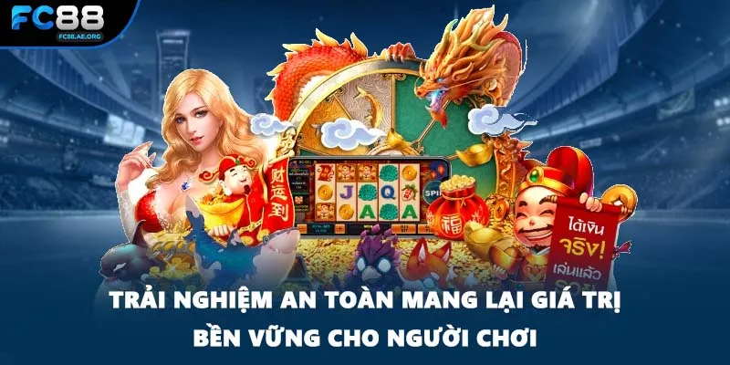 Trải nghiệm an toàn mang lại giá trị bền vững cho người chơi